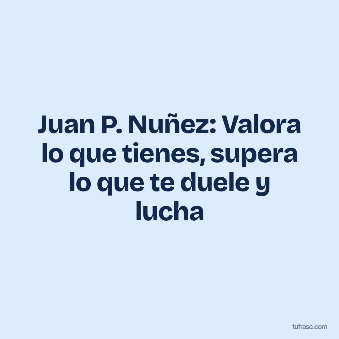 Juan P. Nuñez: Valora lo que tienes, supera lo que te duele y lucha