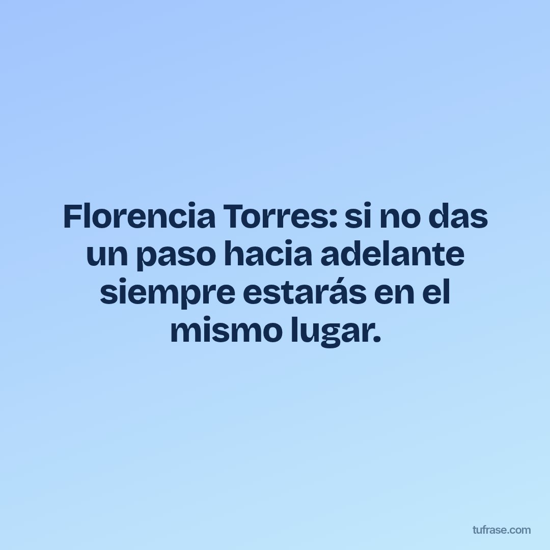 Florencia Torres: si no das un paso hacia adelante siempre estarás en el mismo lugar.