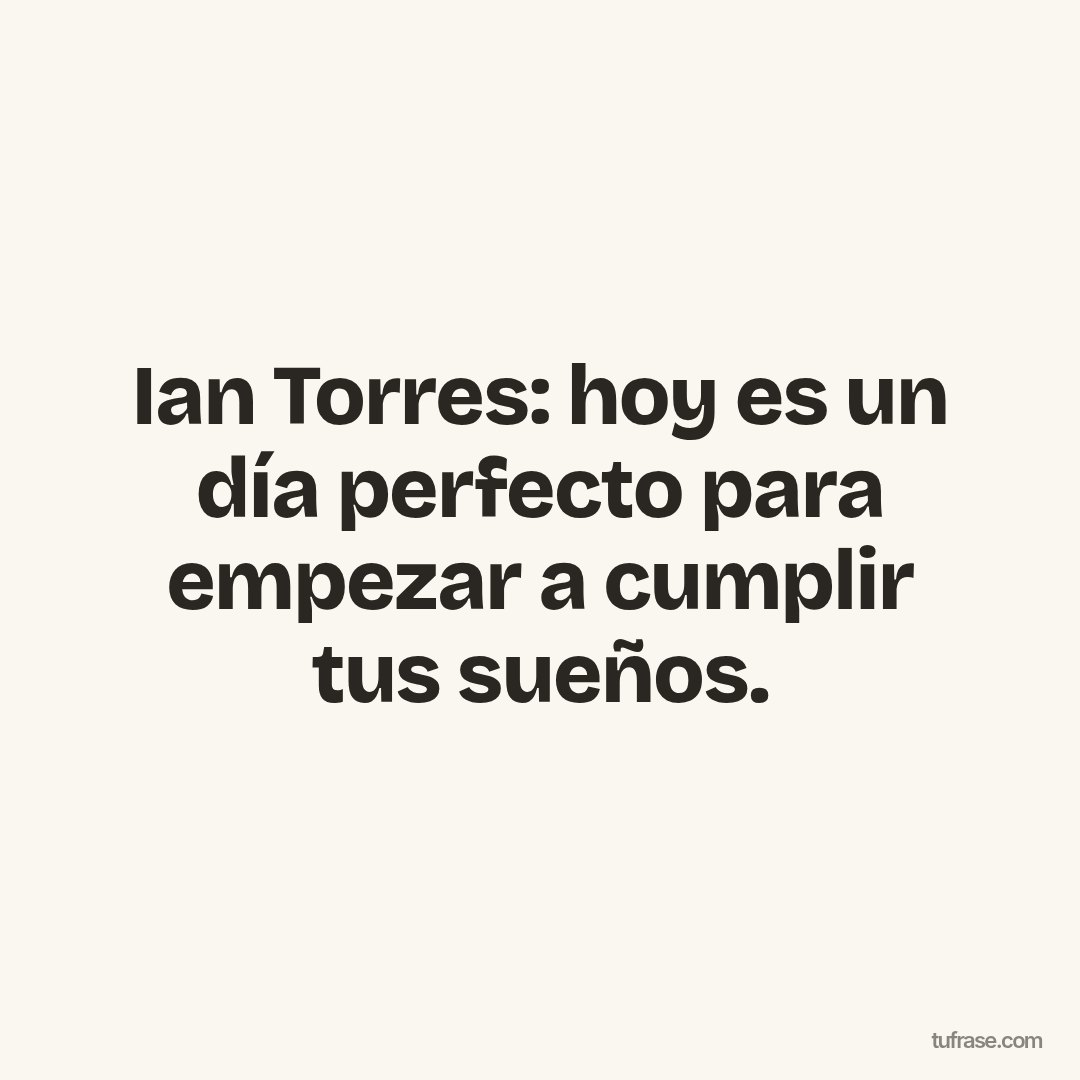 Ian Torres: hoy es un día perfecto para empezar a cumplir tus sueños.