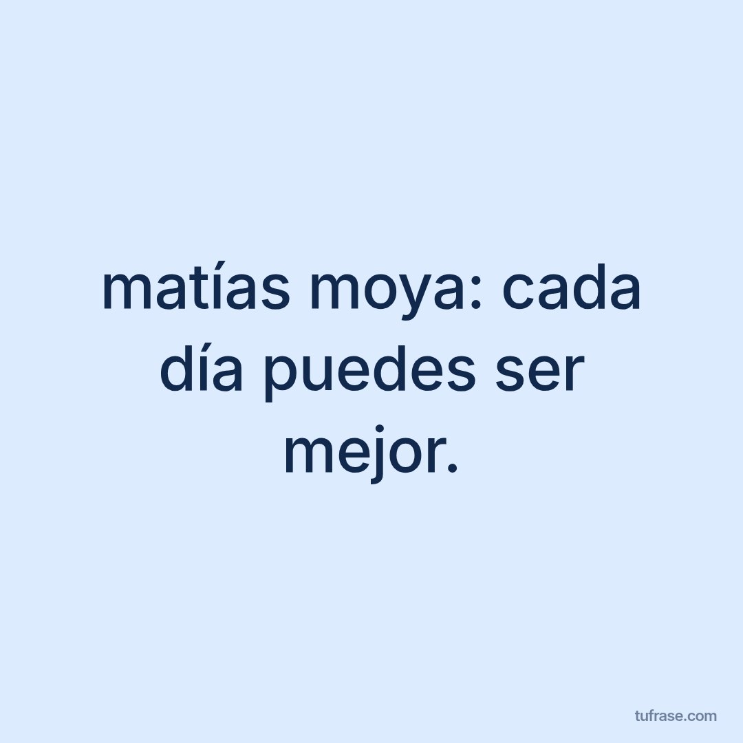 matías moya: cada día puedes ser mejor.