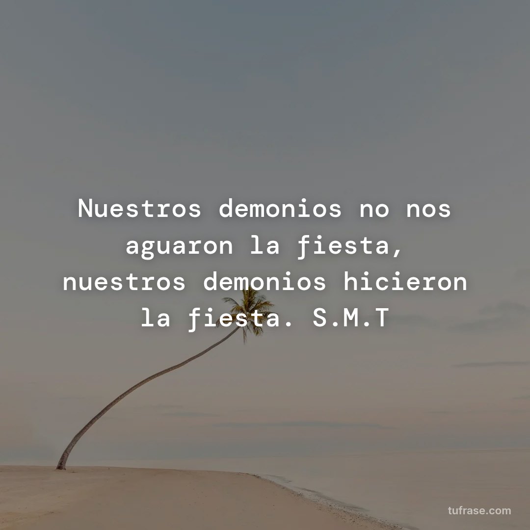Nuestros demonios no nos aguaron la fiesta, nuestros demonios hicieron la fiesta. S.M.T