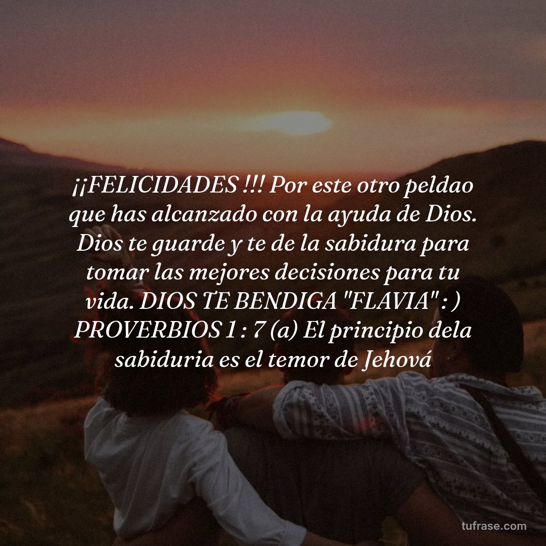 ¡¡FELICIDADES !!! Por este otro peldao que has alcanzado con la ayuda de Dios. Dios te guarde y te de la sabidura para tomar las mejores decisiones para tu vida. DIOS TE BENDIGA "FLAVIA" : ) PROVERBIOS 1 : 7 (a) El principio dela sabiduria es el temor de Jehová