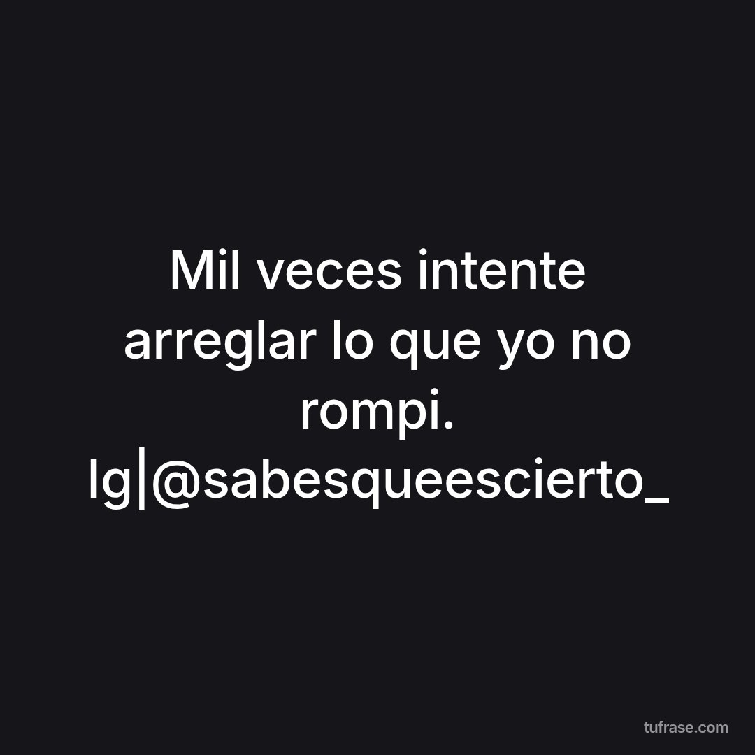Mil veces intente arreglar lo que yo no rompi. Ig|@sabesqueescierto_