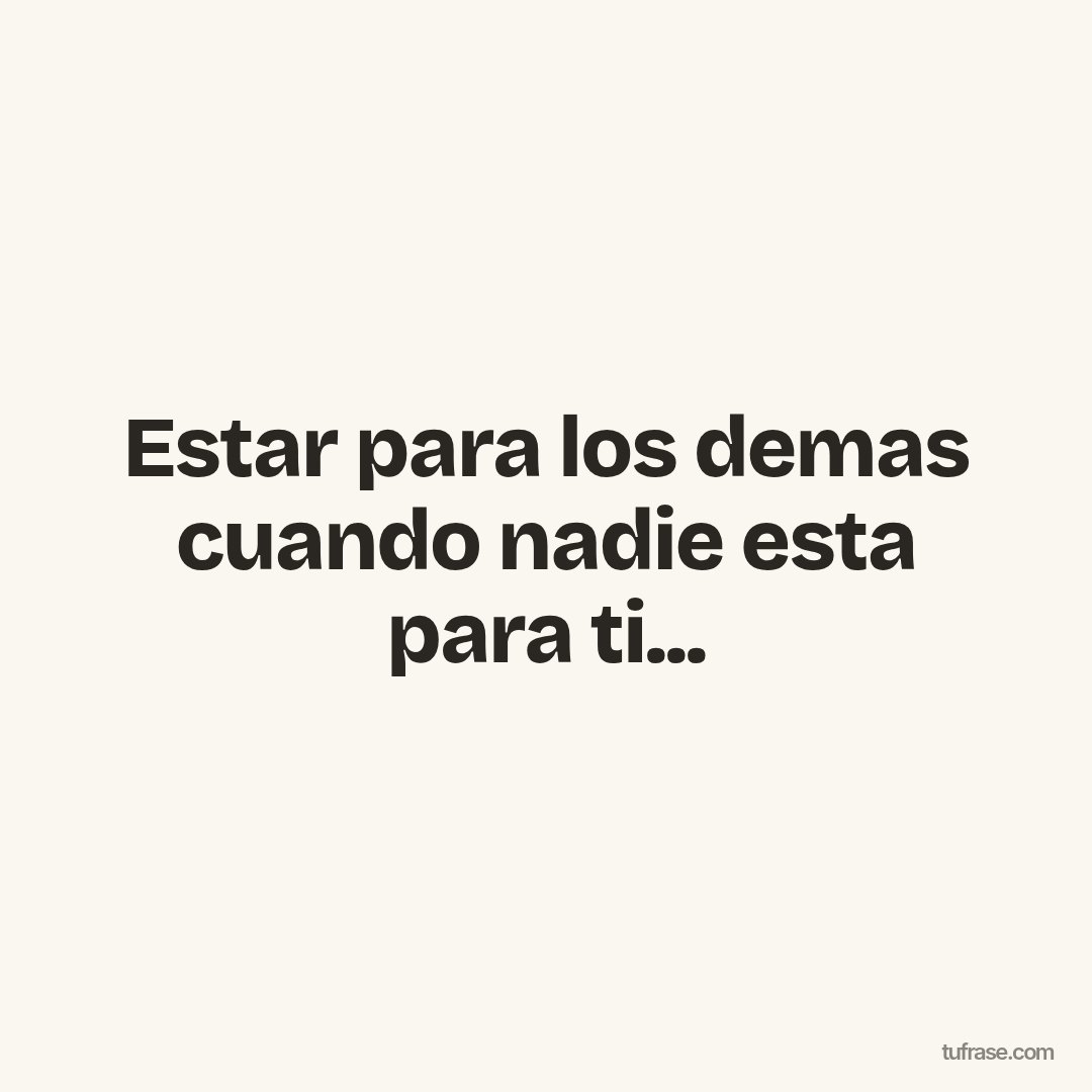 Estar para los demas cuando nadie esta para ti...