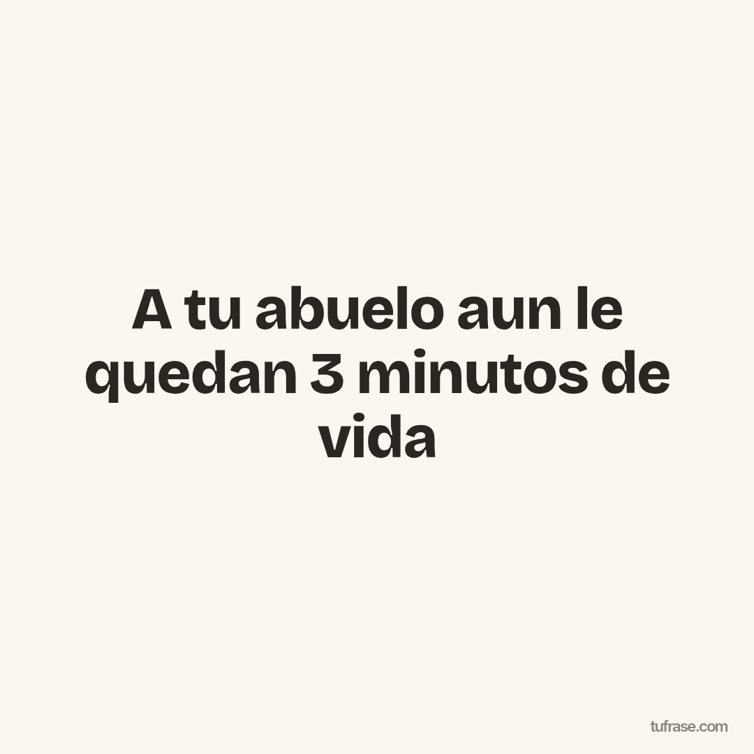 A tu abuelo aun le quedan 3 minutos de vida