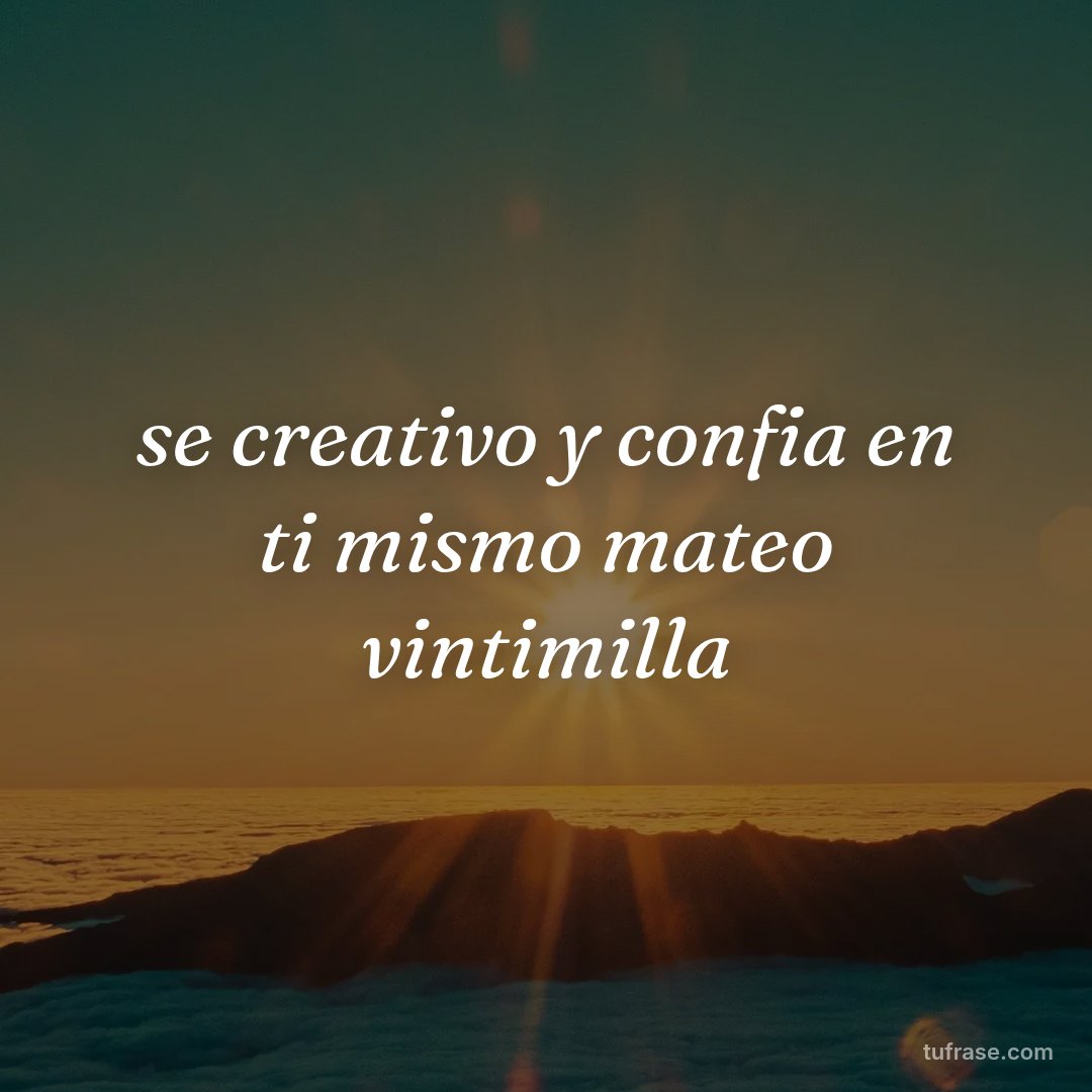 se creativo y confia en ti mismo mateo vintimilla