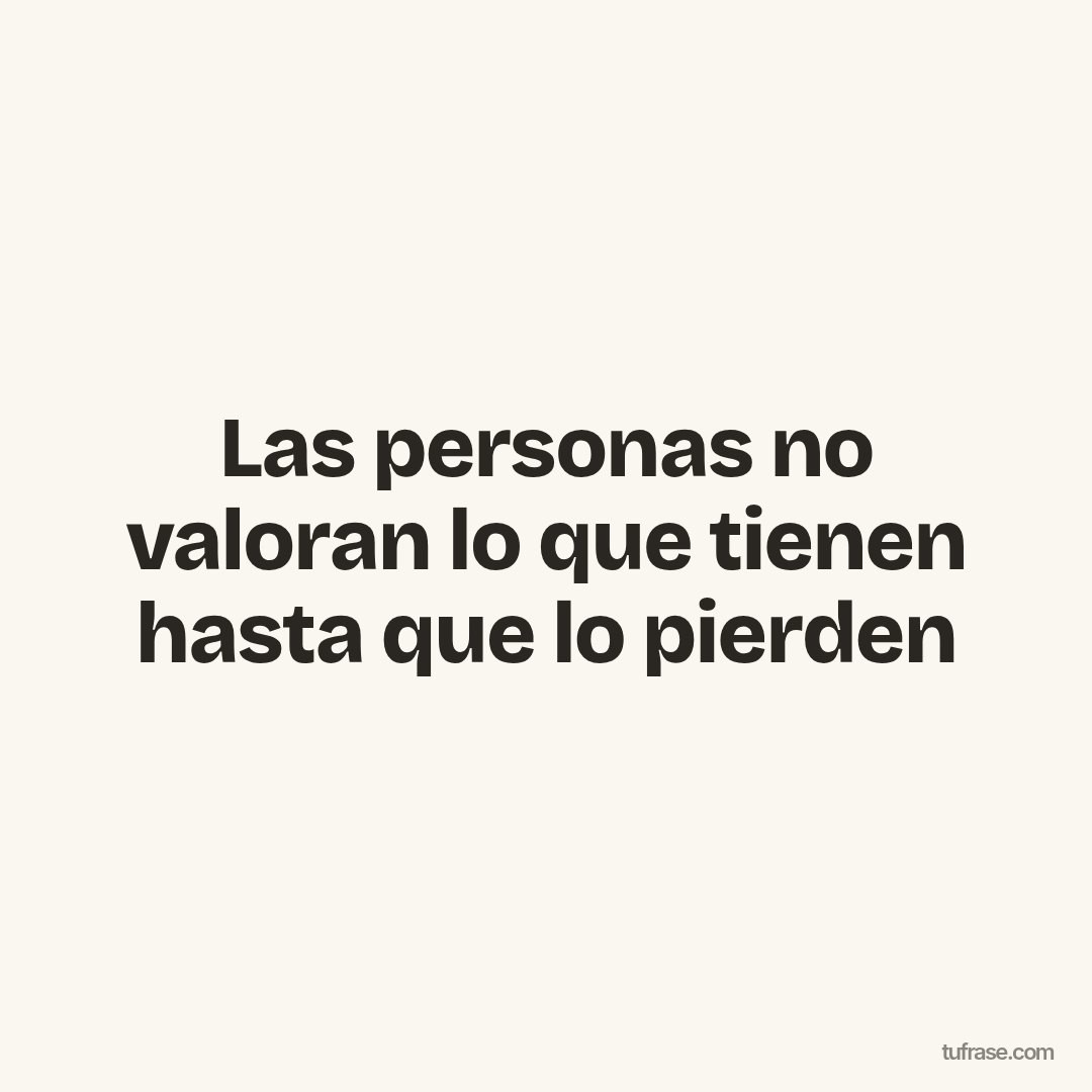 Las personas no valoran lo que tienen hasta que lo pierden