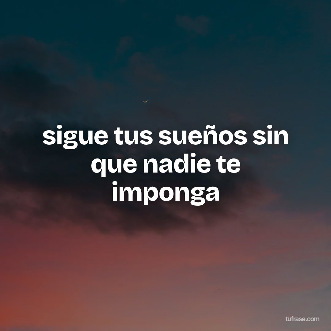 sigue tus sueños sin que nadie te imponga