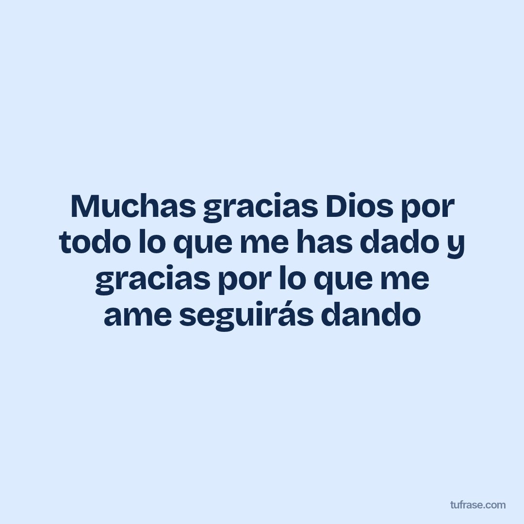 Muchas gracias Dios por todo lo que me has dado y gracias por lo que me ame seguirás dando