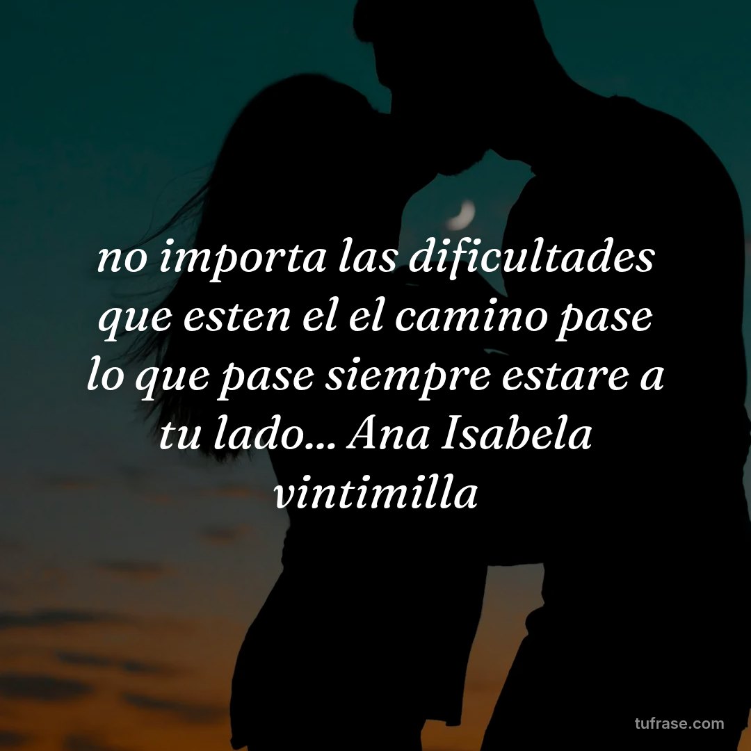 no importa las dificultades que esten el el camino pase lo que pase siempre estare a tu lado... Ana Isabela vintimilla