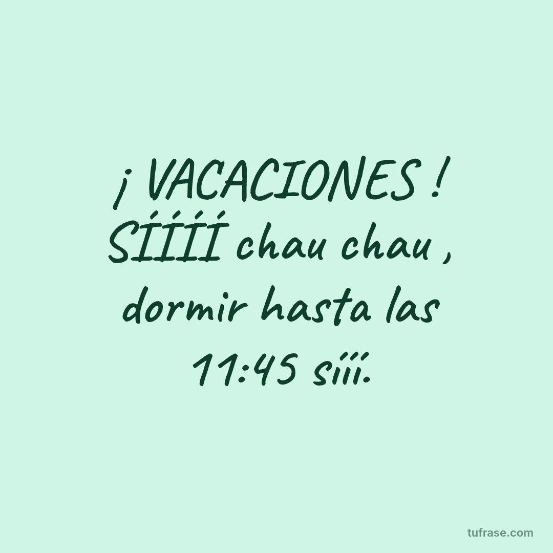 ¡ VACACIONES ! SÍÍÍÍ chau chau , dormir hasta las 11:45 sííí.