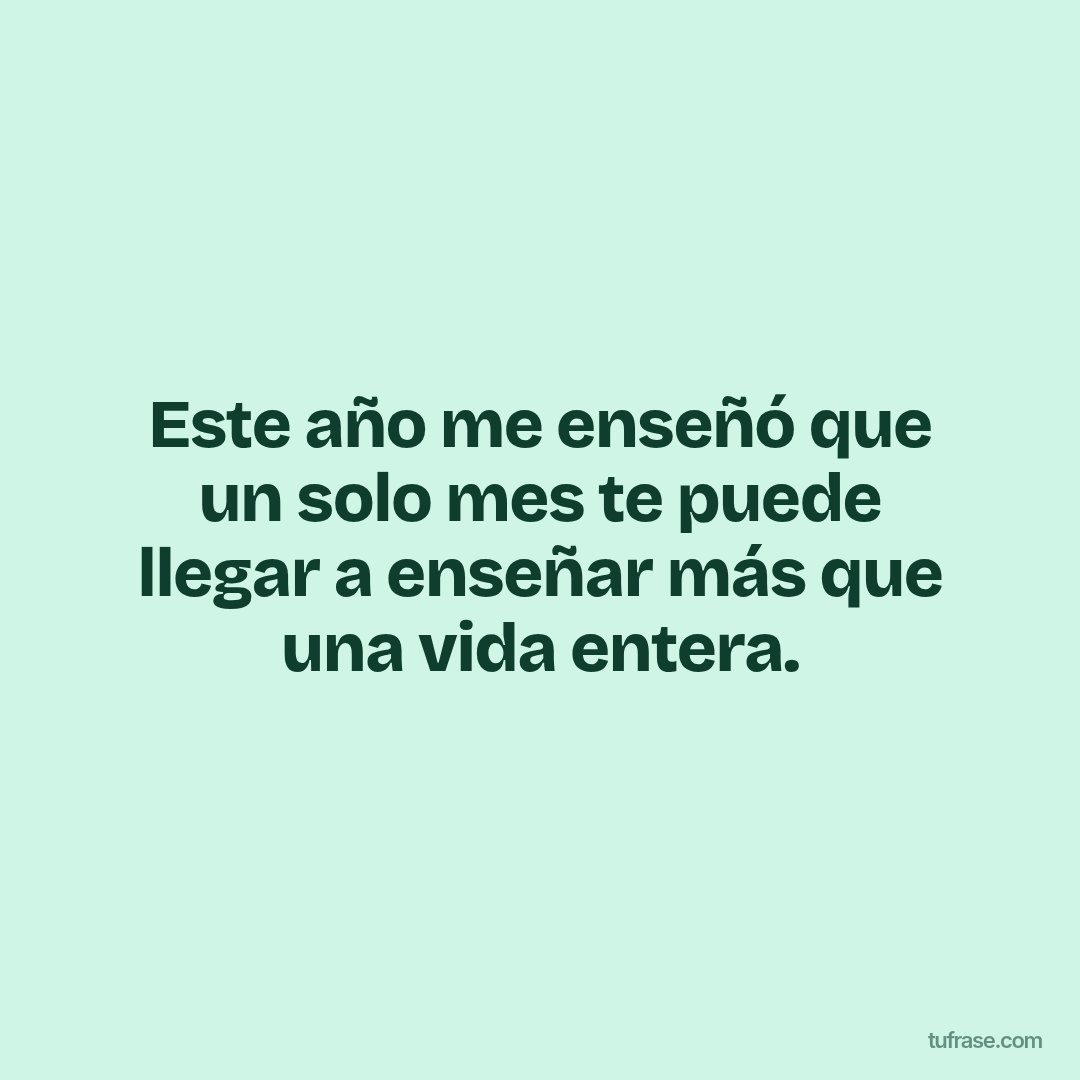 Este año me enseñó que un solo mes te puede llegar a enseñar más que una vida entera.