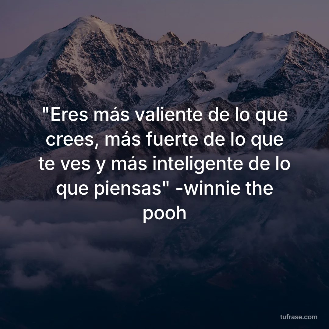 "Eres más valiente de lo que crees, más fuerte de lo que te ves y más inteligente de lo que piensas" -winnie the pooh