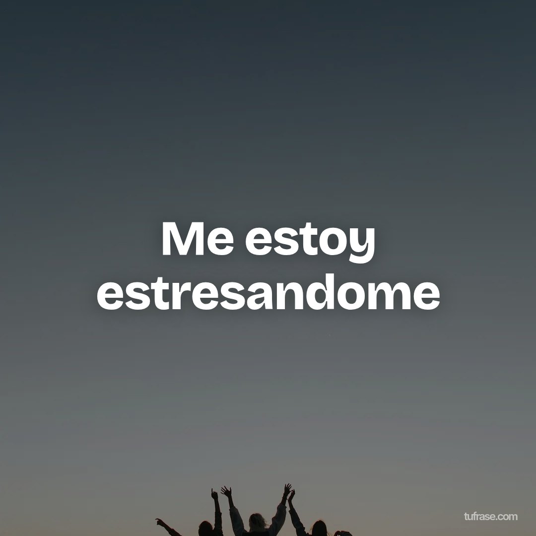 Me estoy estresandome