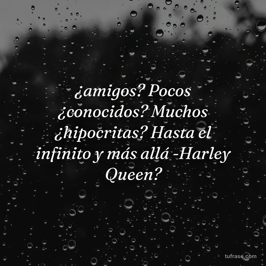 ¿amigos? Pocos ¿conocidos? Muchos ¿hipocritas? Hasta el infinito y más allá -Harley Queen?