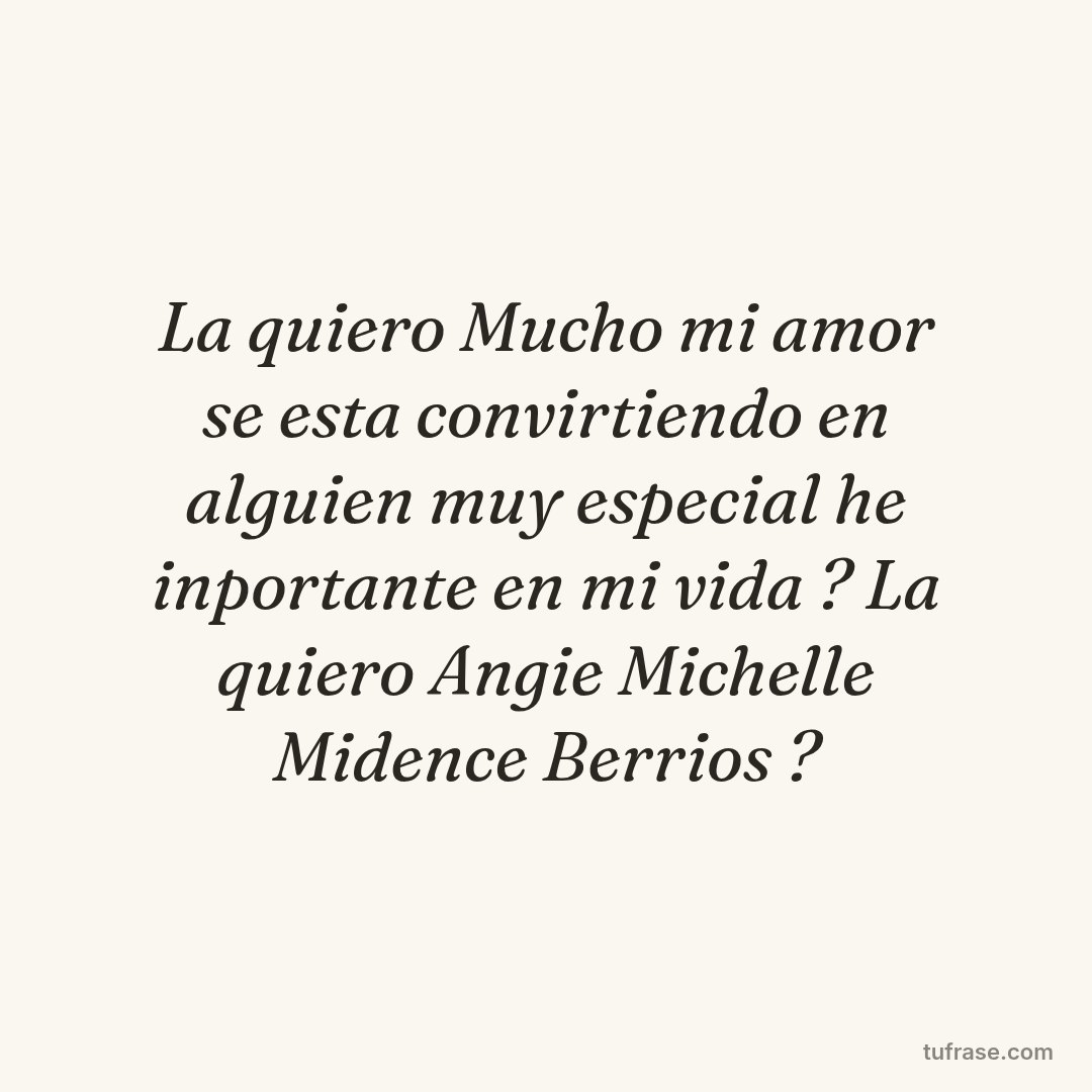 La quiero Mucho mi amor se esta convirtiendo en alguien muy especial he inportante en mi vida ? La quiero Angie Michelle Midence Berrios ?