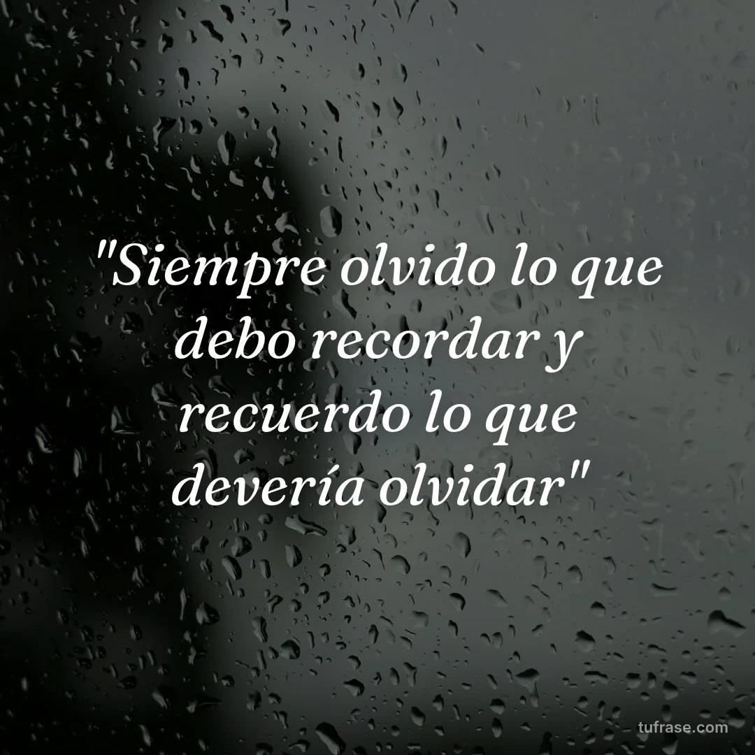 "Siempre olvido lo que debo recordar y recuerdo lo que devería olvidar"