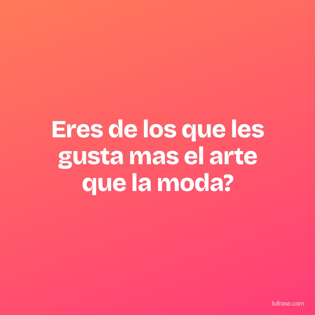 Eres de los que les gusta mas el arte que la moda?