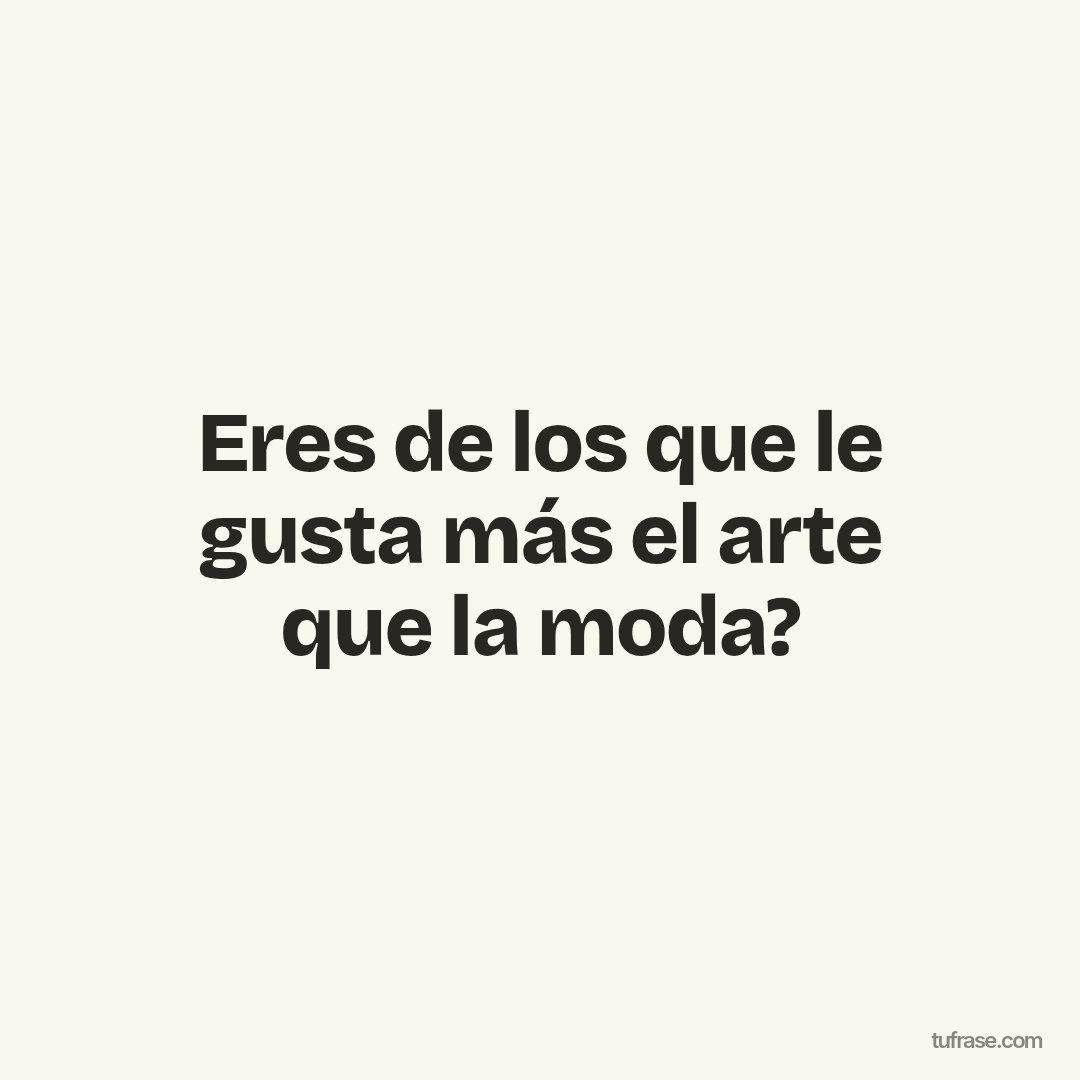Eres de los que le gusta más el arte que la moda?