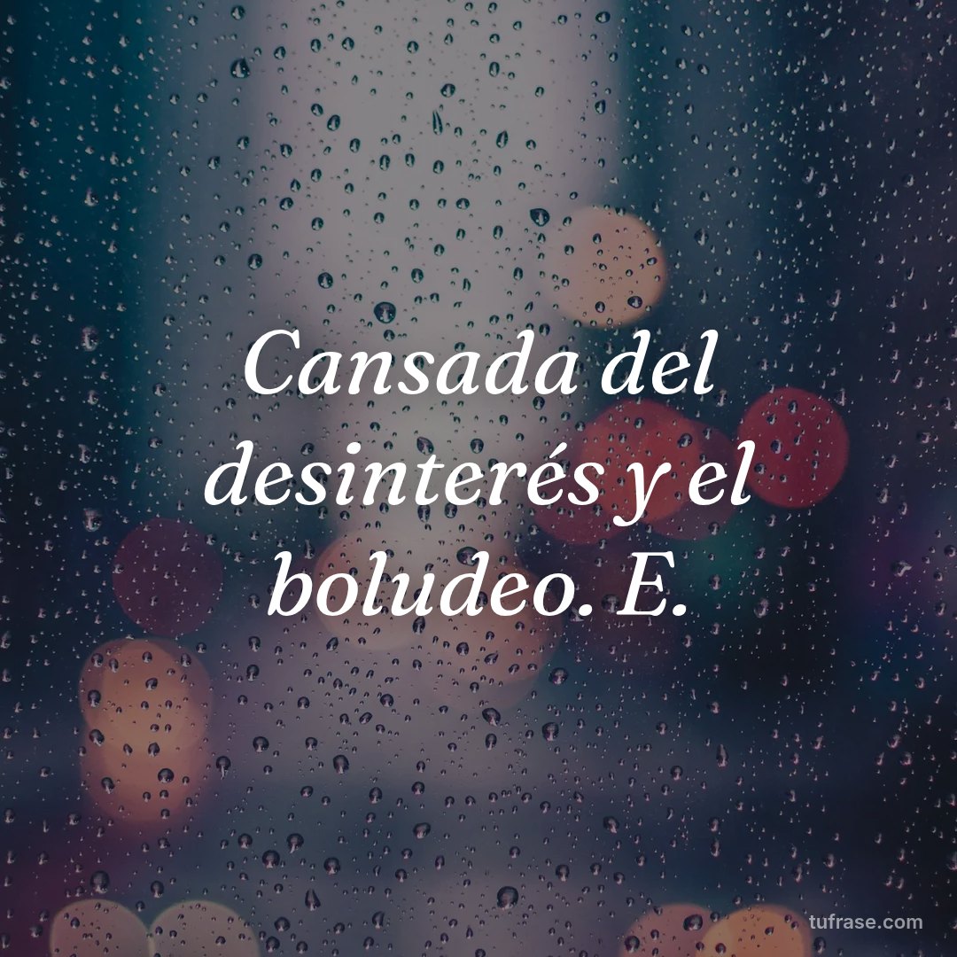 Cansada del desinterés y el boludeo. E.