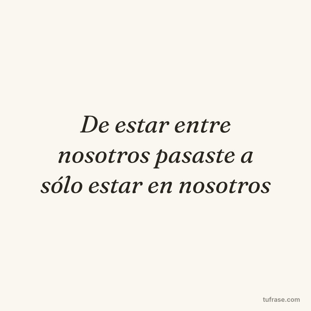 De estar entre nosotros pasaste a sólo estar en nosotros