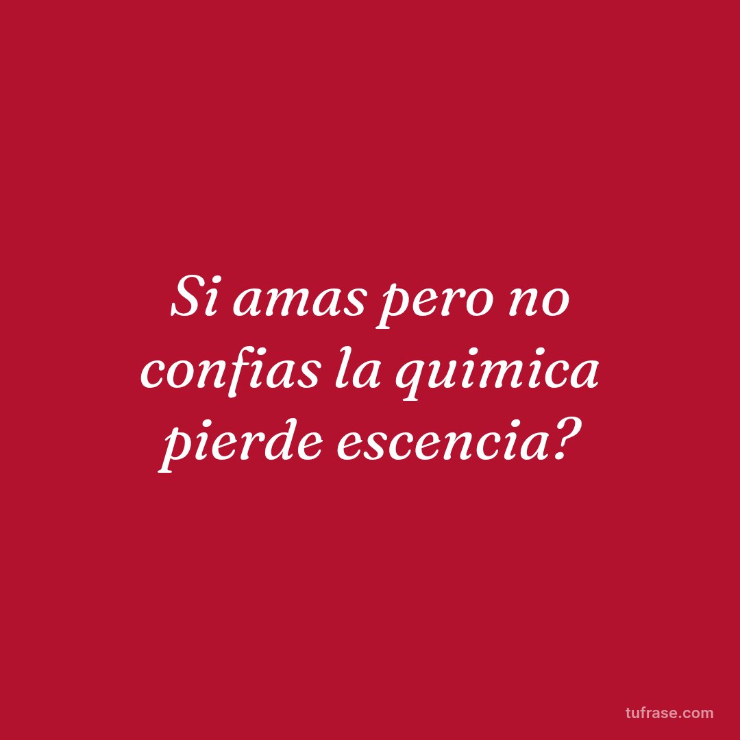 Si amas pero no confias la quimica pierde escencia?