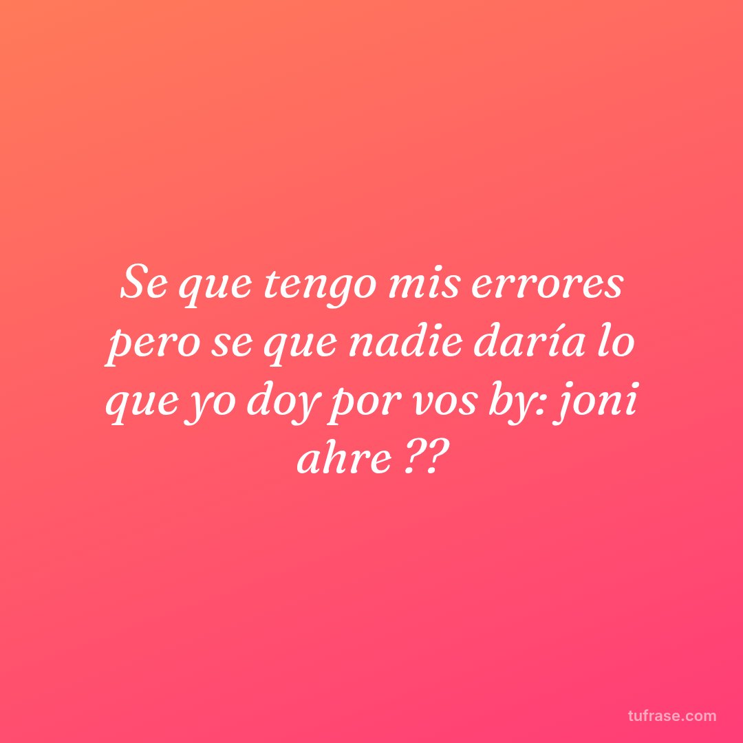 Se que tengo mis errores pero se que nadie daría lo que yo doy por vos by: joni ahre ??
