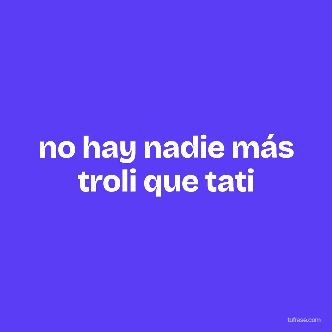 no hay nadie más troli que tati