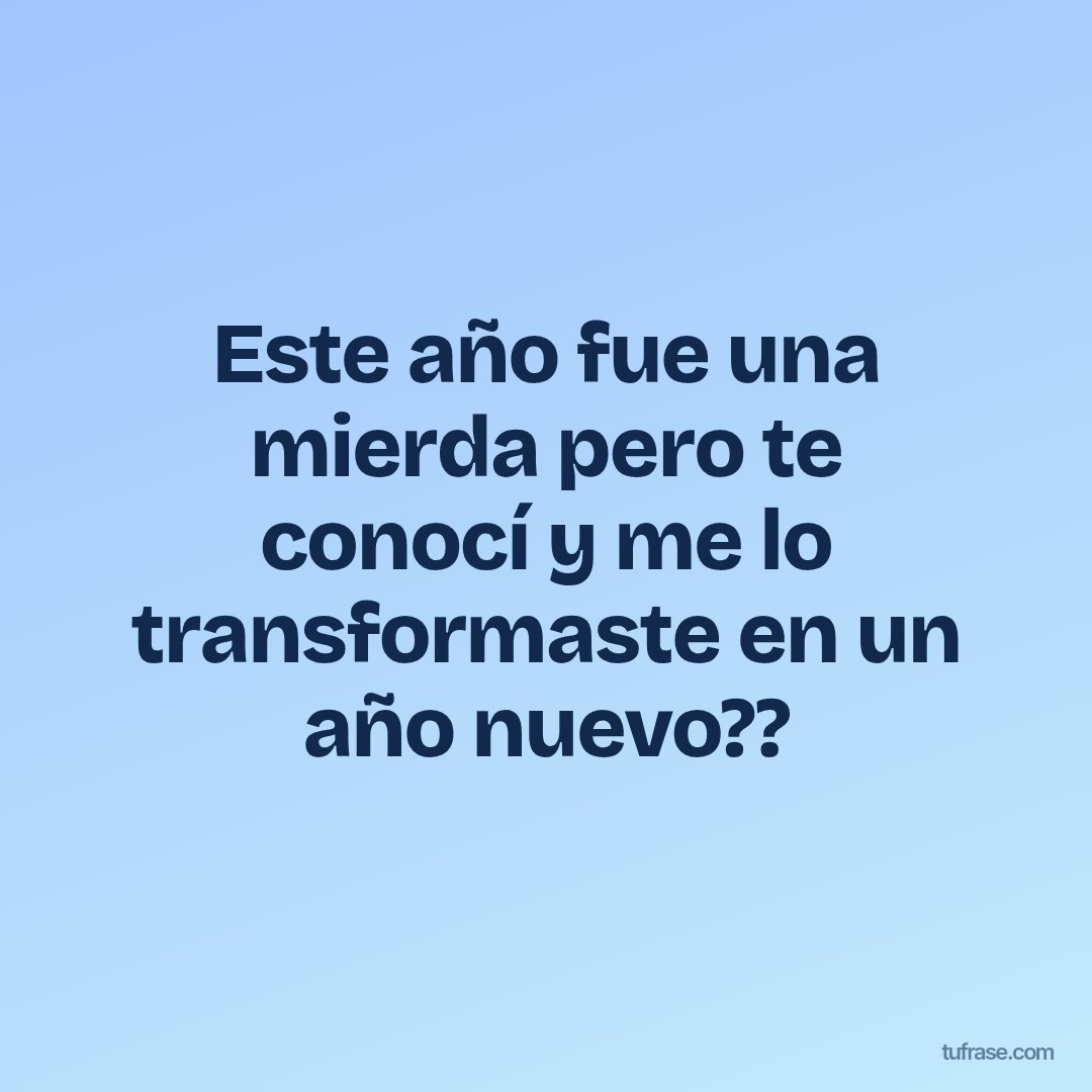 Este año fue una mierda pero te conocí y me lo transformaste en un año nuevo??