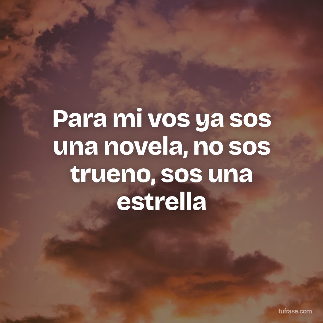 Para mi vos ya sos una novela, no sos trueno, sos una estrella