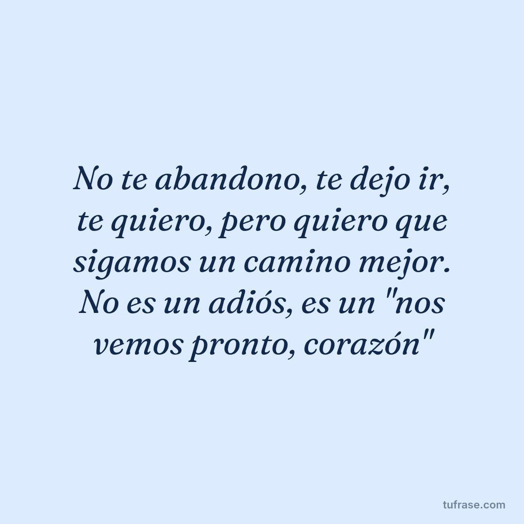 No te abandono, te dejo ir, te quiero, pero quiero que sigamos un camino mejor. No es un adiós, es un "nos vemos pronto, corazón"