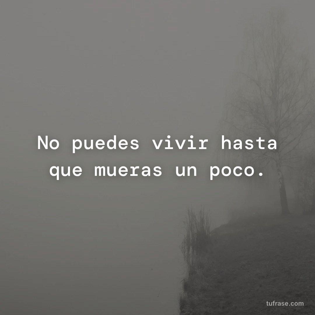 No puedes vivir hasta que mueras un poco.
