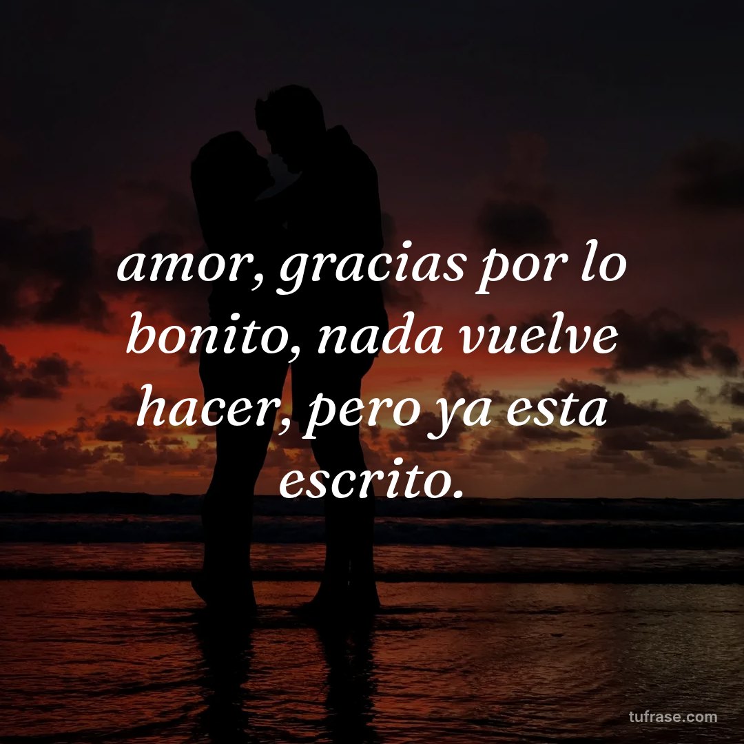 amor, gracias por lo bonito, nada vuelve hacer, pero ya esta escrito.