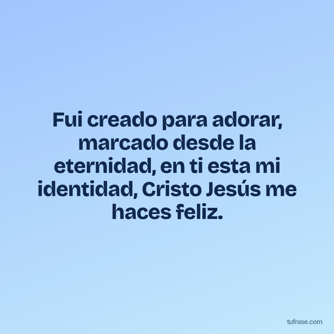 Fui creado para adorar, marcado desde la eternidad, en ti esta mi identidad, Cristo Jesús me haces feliz.