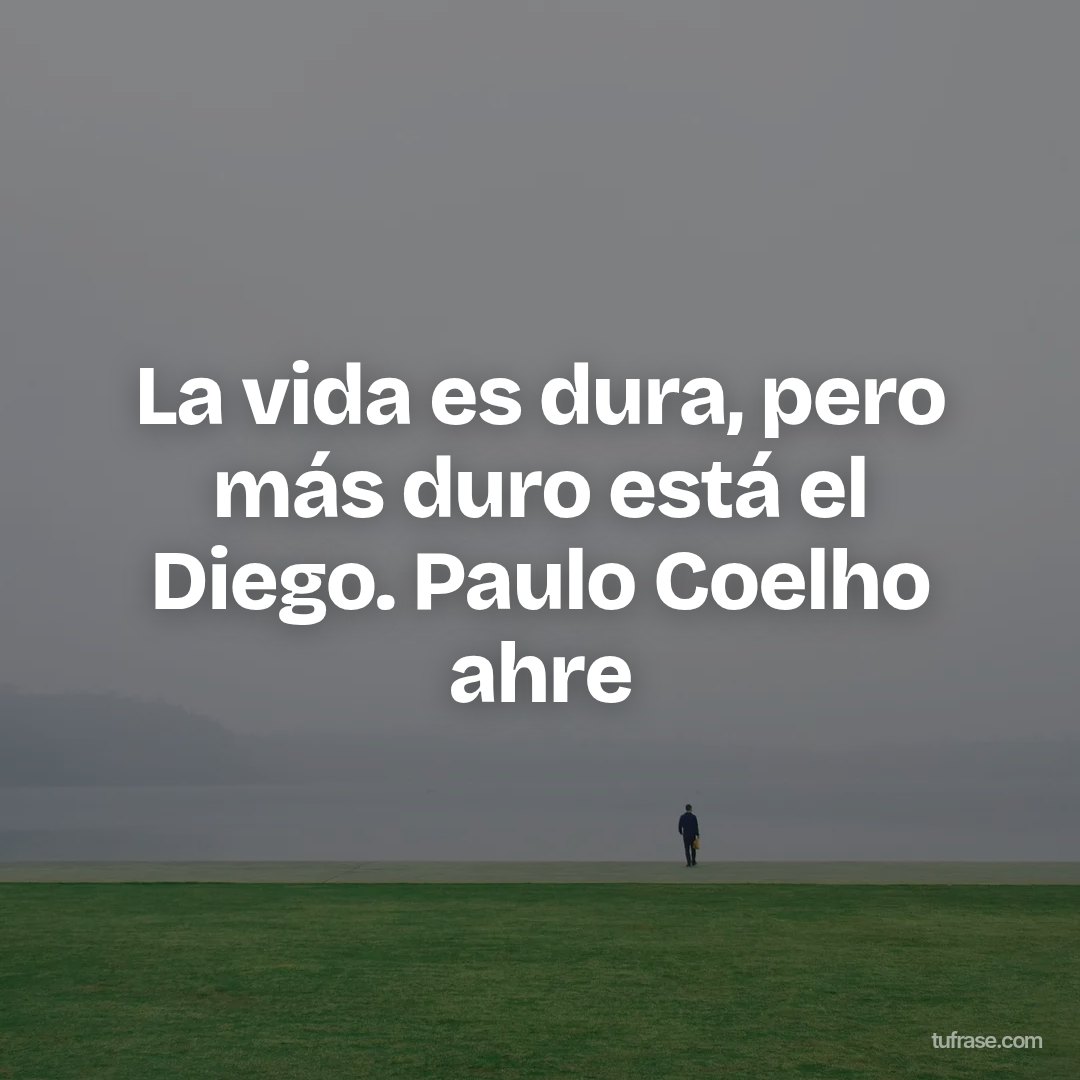 La vida es dura, pero más duro está el Diego. Paulo Coelho ahre