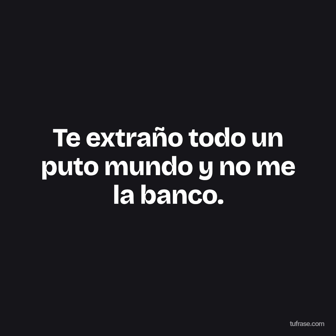 Te extraño todo un puto mundo y no me la banco.