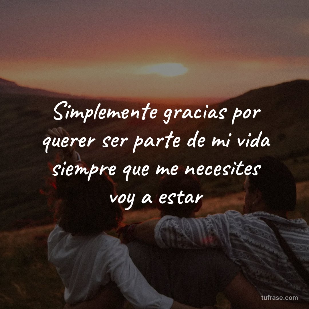 Simplemente gracias por querer ser parte de mi vida siempre que me necesites voy a estar