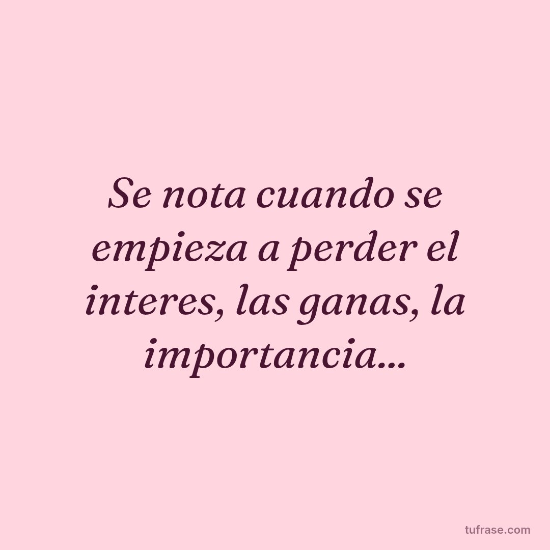 Se nota cuando se empieza a perder el interes, las ganas, la importancia...