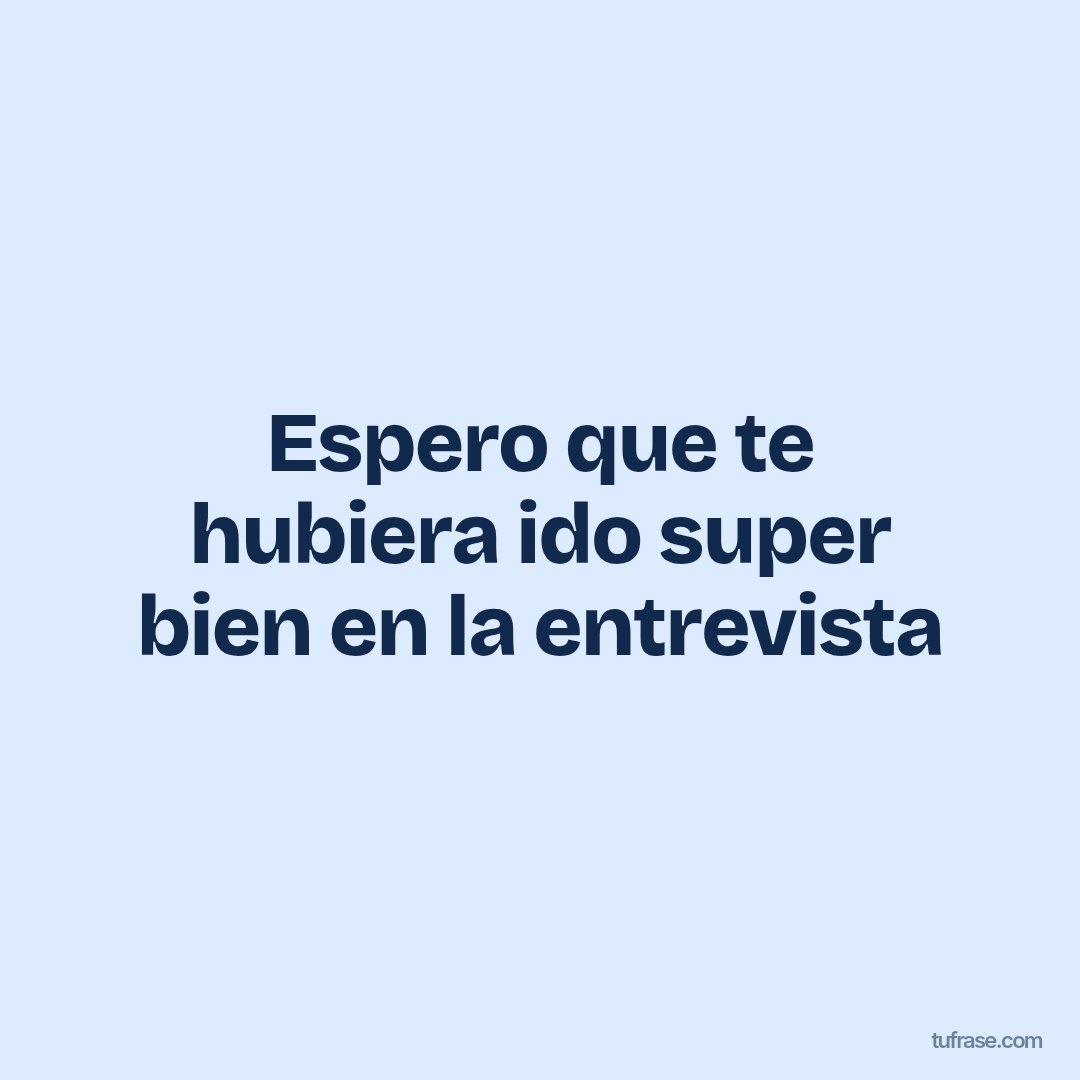 Espero que te hubiera ido super bien en la entrevista