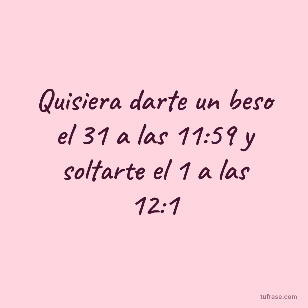 Quisiera darte un beso el 31 a las 11:59 y soltarte el 1 a las 12:1