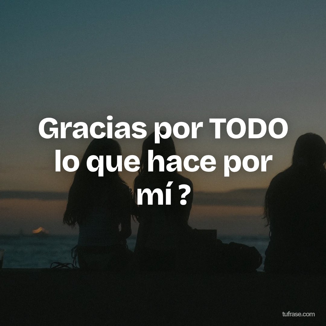 Gracias por TODO lo que hace por mí ?