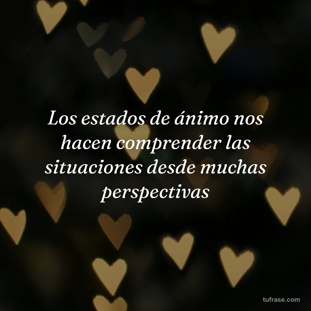 Los estados de ánimo nos hacen comprender las situaciones desde muchas perspectivas