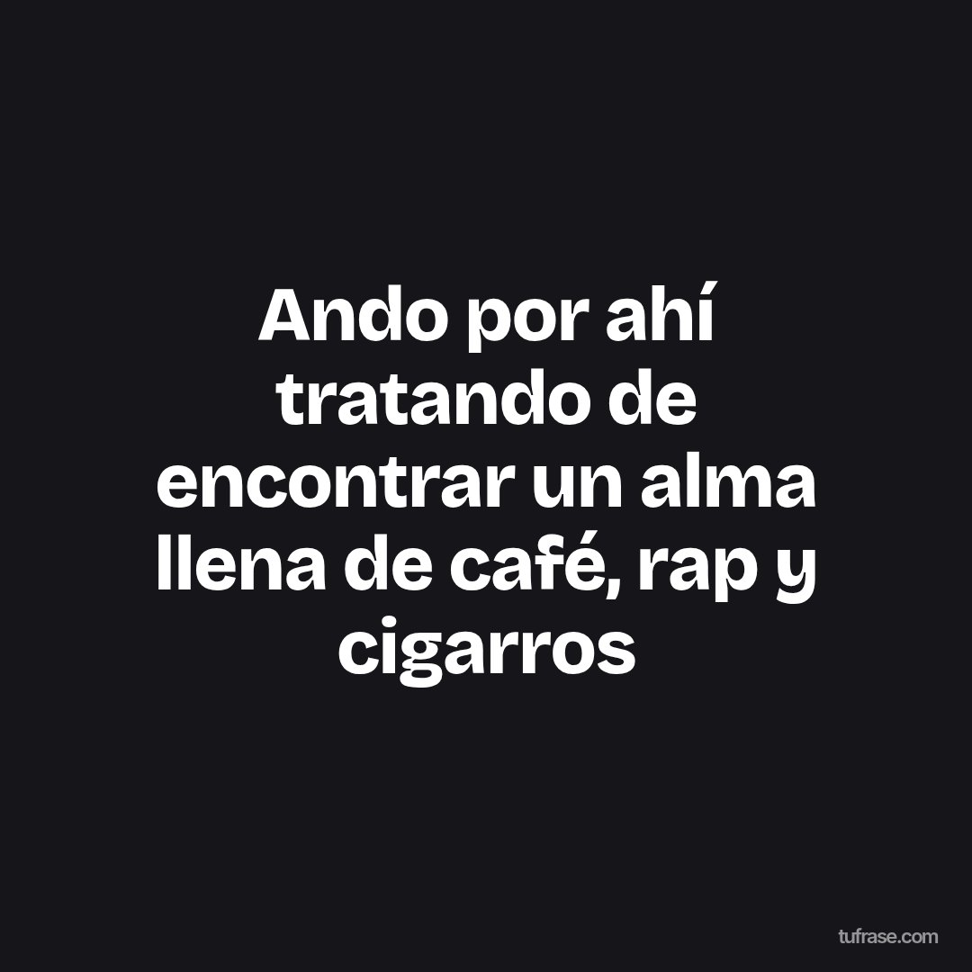 Ando por ahí tratando de encontrar un alma llena de café, rap y cigarros