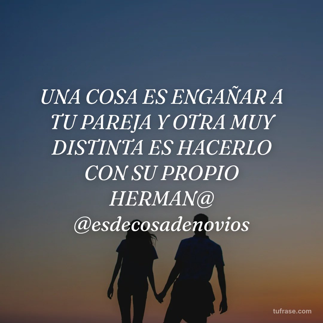 UNA COSA ES ENGAÑAR A TU PAREJA Y OTRA MUY DISTINTA ES HACERLO CON SU PROPIO HERMAN@ @esdecosadenovios