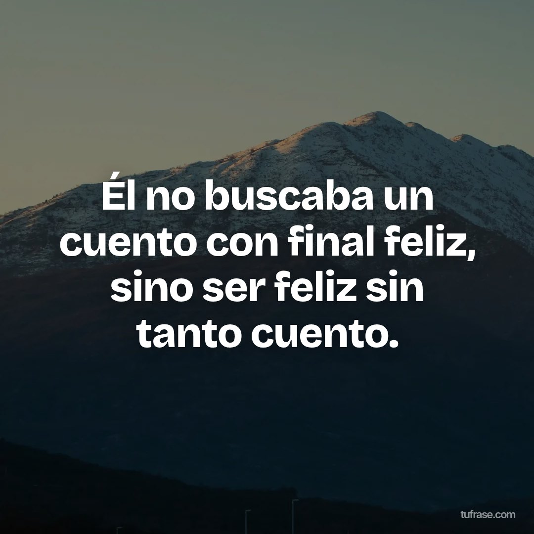 Él no buscaba un cuento con final feliz, sino ser feliz sin tanto cuento.
