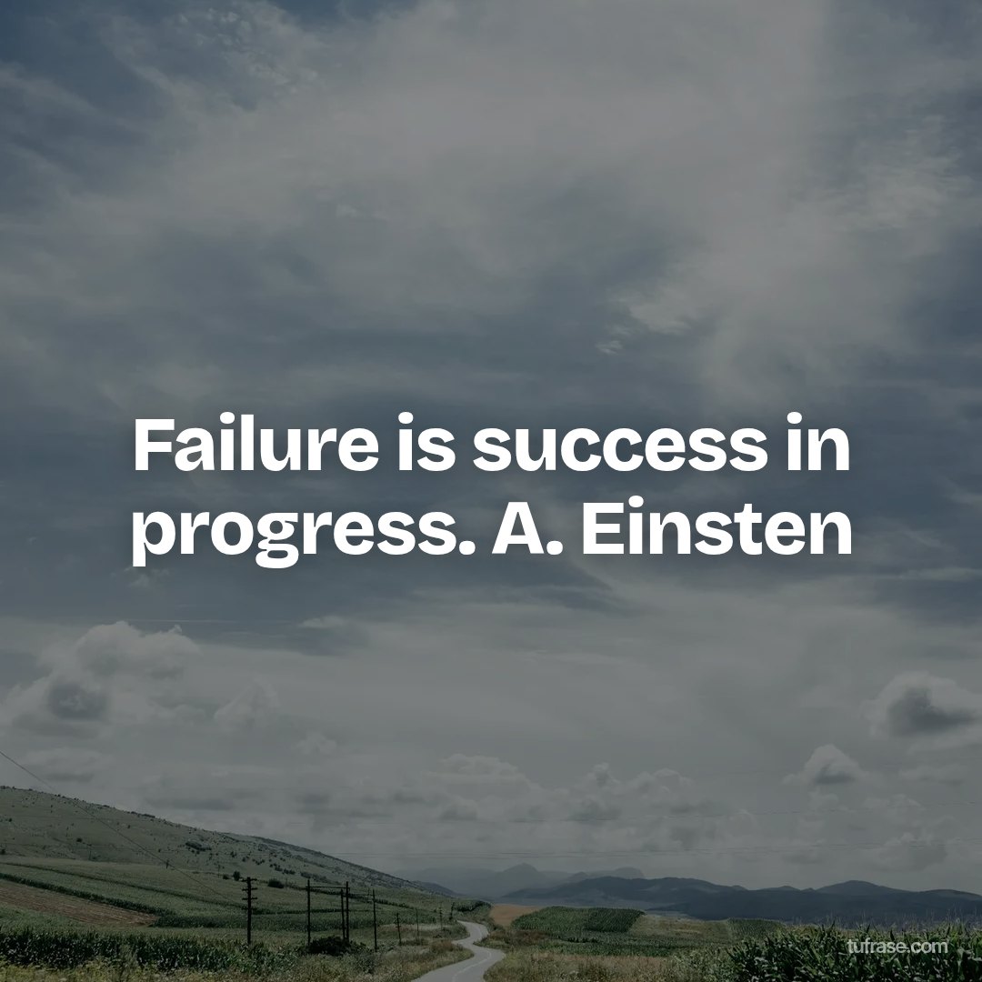 Failure is success in progress. A. Einsten