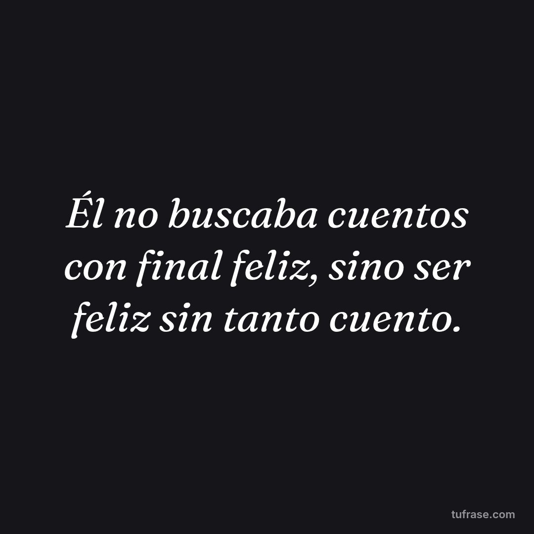 Él no buscaba cuentos con final feliz, sino ser feliz sin tanto cuento.
