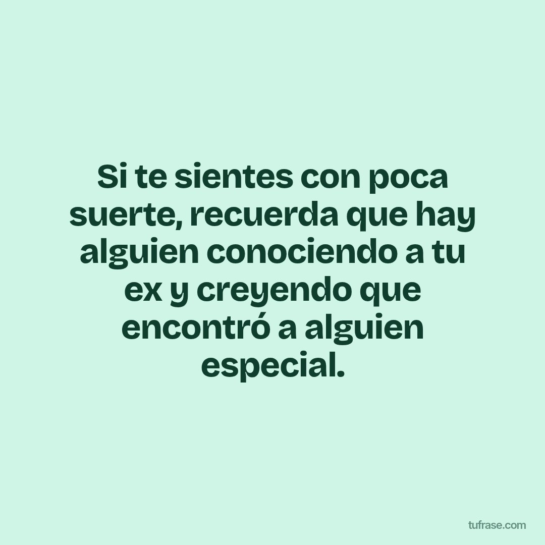 Si te sientes con poca suerte, recuerda que hay alguien conociendo a tu ex y creyendo que encontró a alguien especial.
