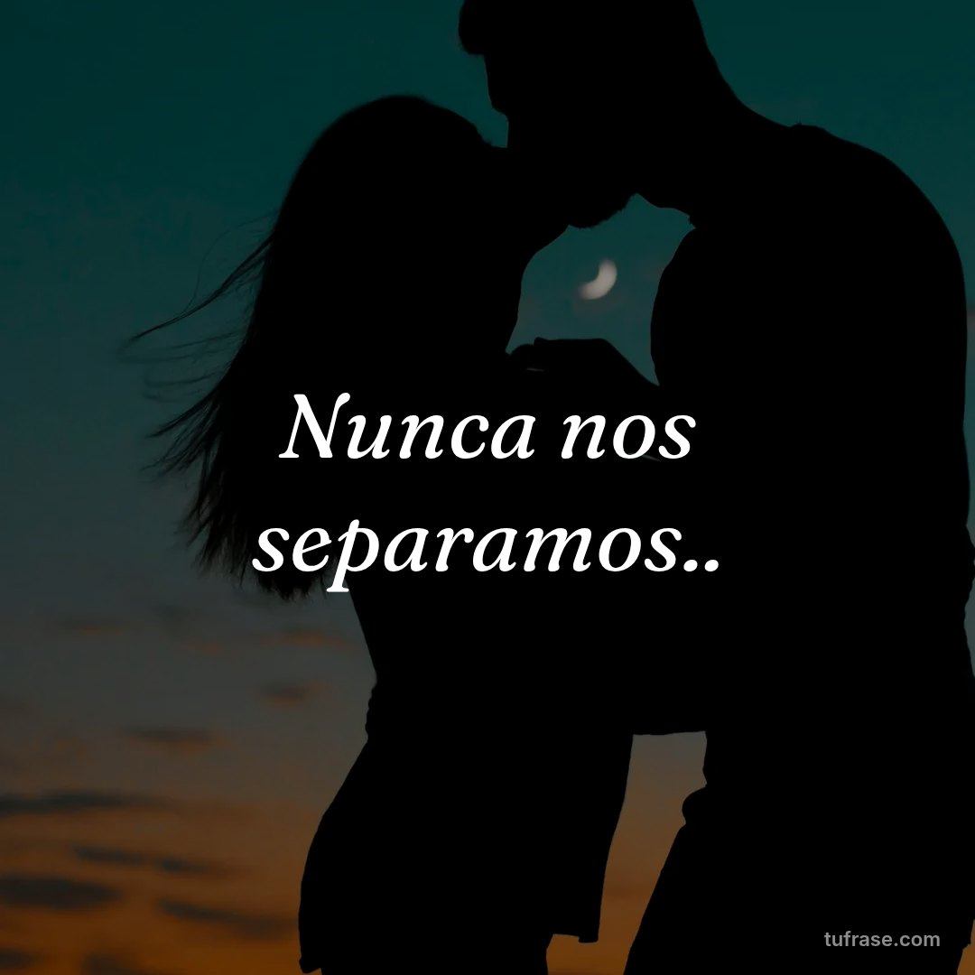 Nunca nos separamos..
