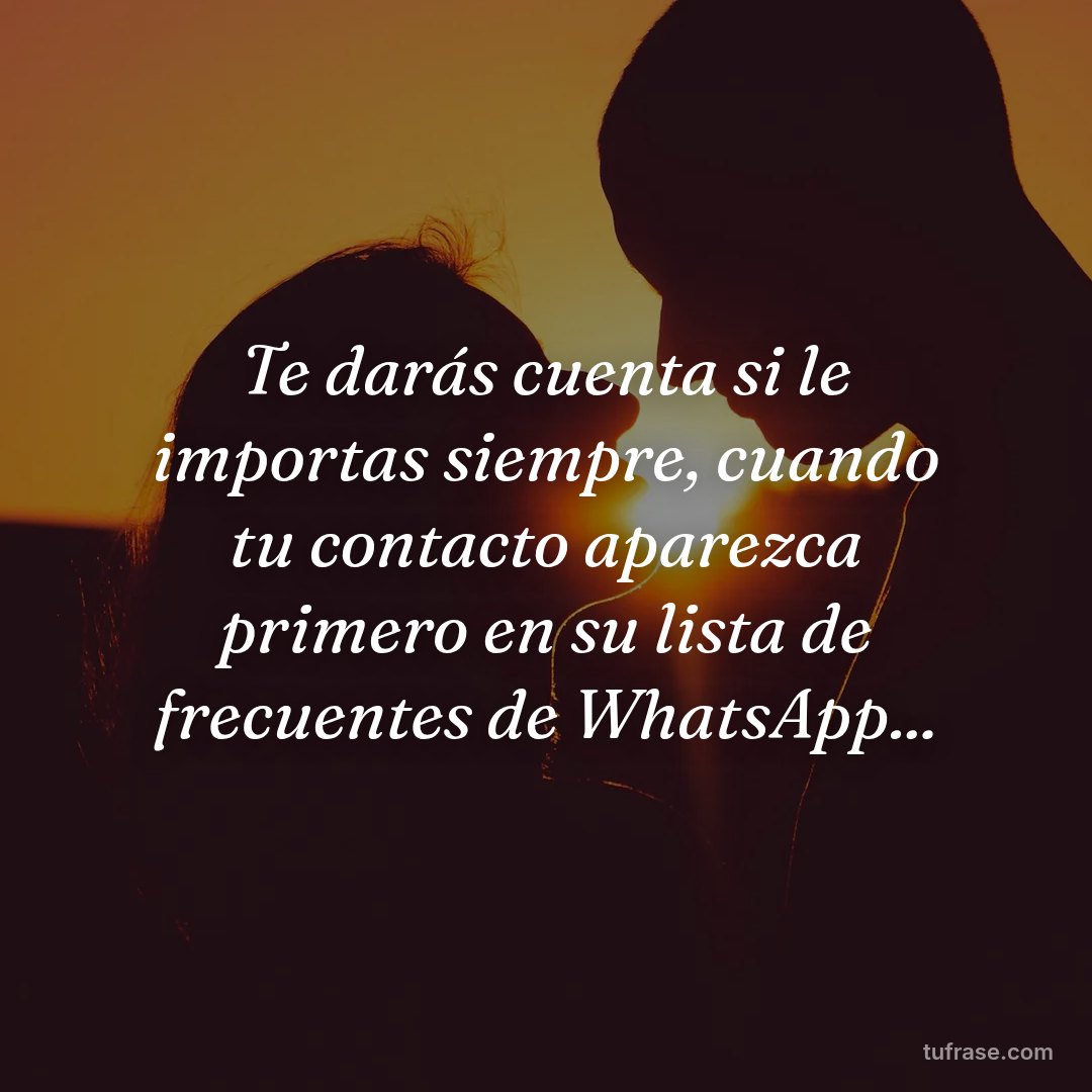 Te darás cuenta si le importas siempre, cuando tu contacto aparezca primero en su lista de frecuentes de WhatsApp...